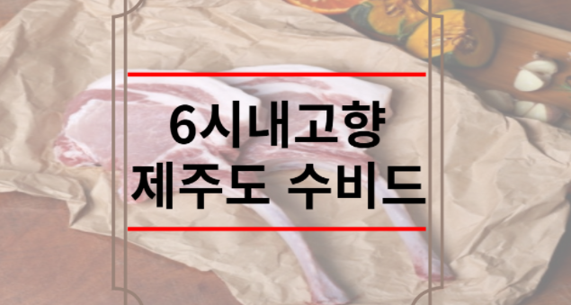 6시내고향 제주도 수비드