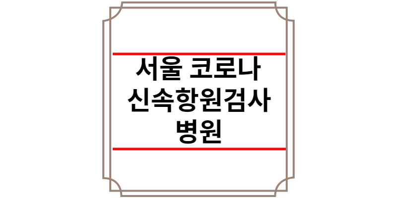 서울 코로나 신속항원검사 병원