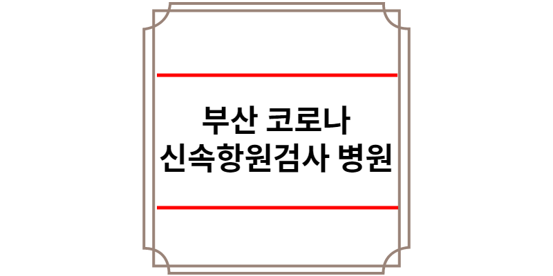 부산 코로나 신속항원검사 병원
