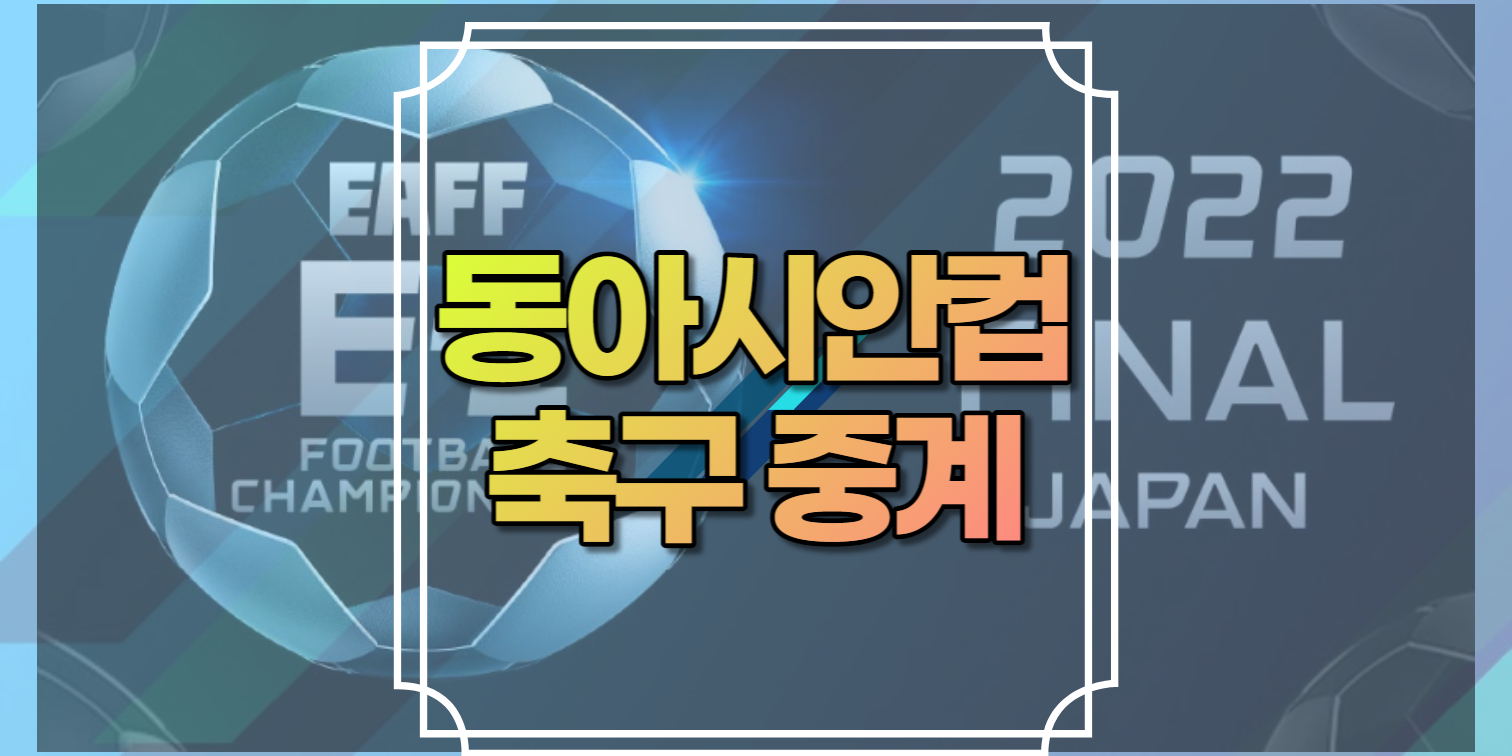 동아시안컵 중계 명단 경기일정 2022 아시안컵 축구 중계 생중계 시청 사이트 좌표 링크 TV조선, 스포티비나우, 아프리카TV 한국 일본 중국 홍콩 EAFF E-1