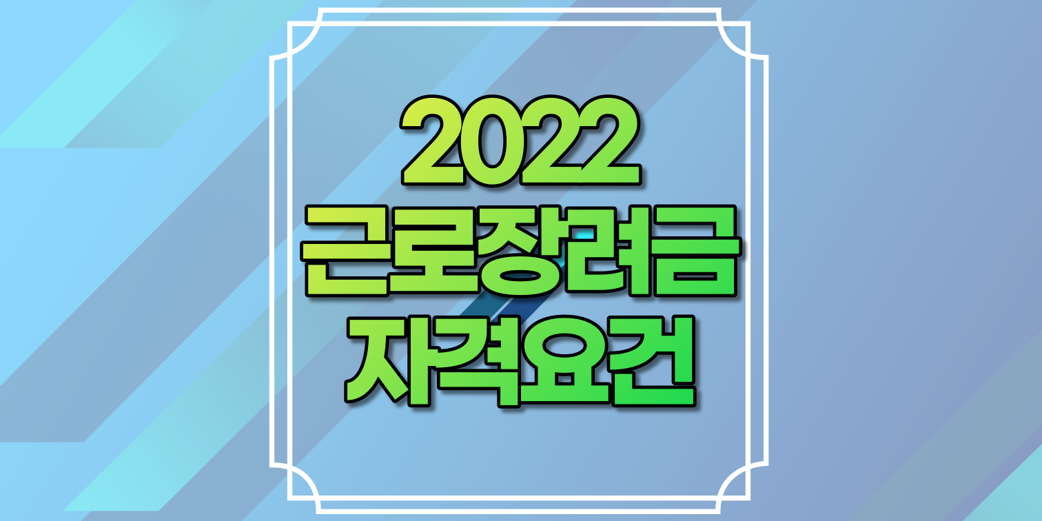 2022근로장려금자격요건 확인 | 근로자녀장려금 재산 자격요건 | 추가신청기간