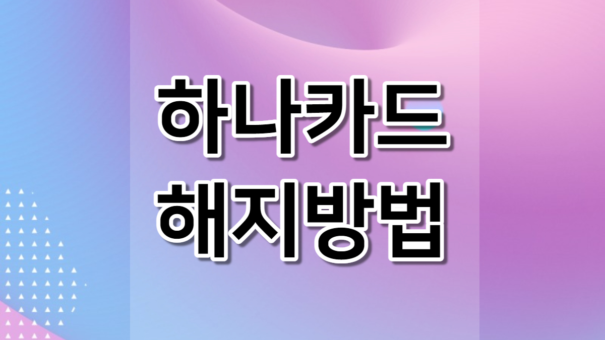 하나카드 해지 방법 4가지(고객센터 연결, PC, 모바일, 영업점 방문) 탈회신청 전체카드 개별카드 해지 리볼빙