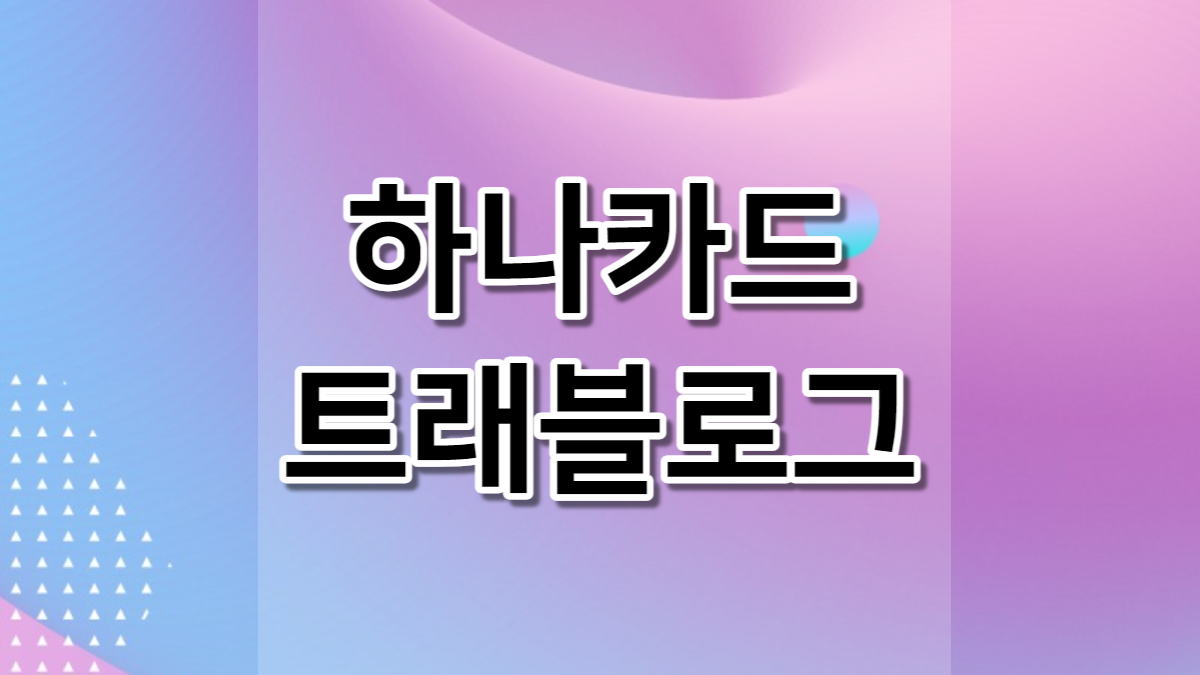 하나카드 트래블로그 혜택 체크카드 발급신청 사용후기 장단점 총정리