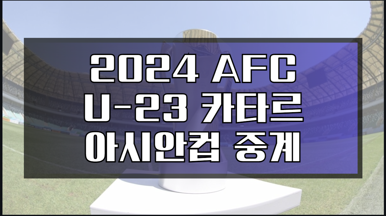 AFC U-23 아시안컵 중계 카타르 경기일정 올림픽대표팀 축구 예선 선수명단 군혜택 16강 8강 준결승 결승 채널 좌표 경기일정 재방송 하이라이트 골장면 생중계 라이브 경기 예측 LIVE 링크