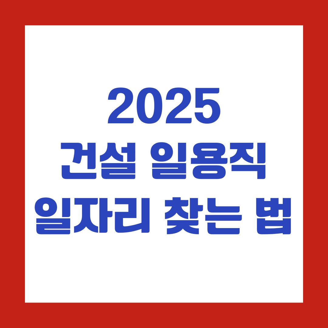 2025 건설 일용직 일자리 찾는 법