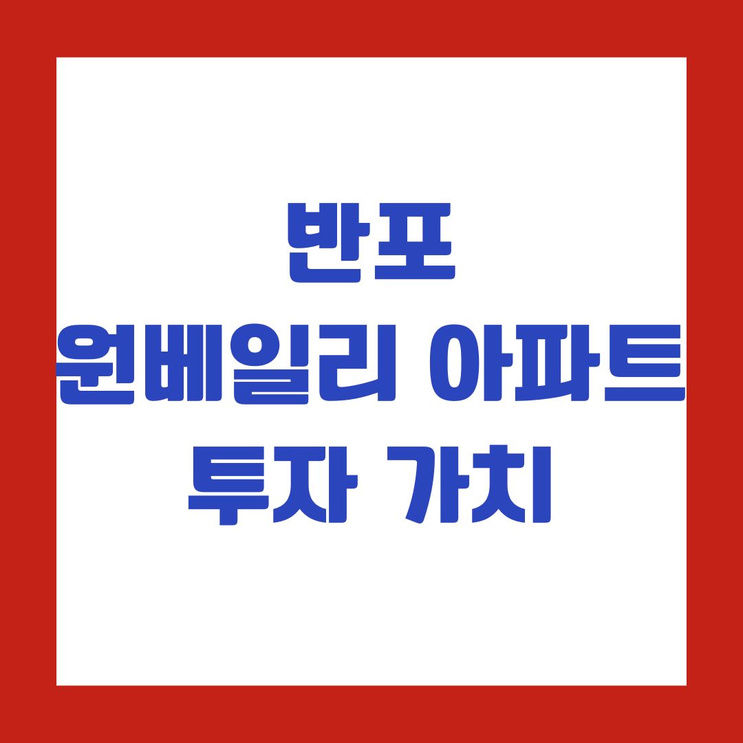 반포 원베일리 아파트 투자 가치